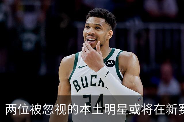 两位被忽视的本土明星或将在新赛季迎来重生