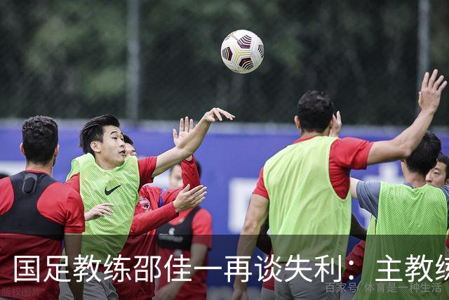 国足教练邵佳一再谈失利：主教练承责 不怪队员